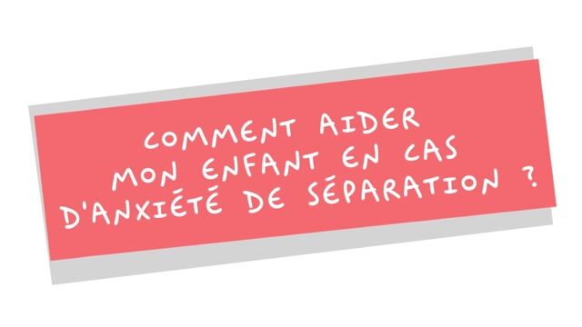 Comment aider mon enfant en cas d’anxiété de séparation ?