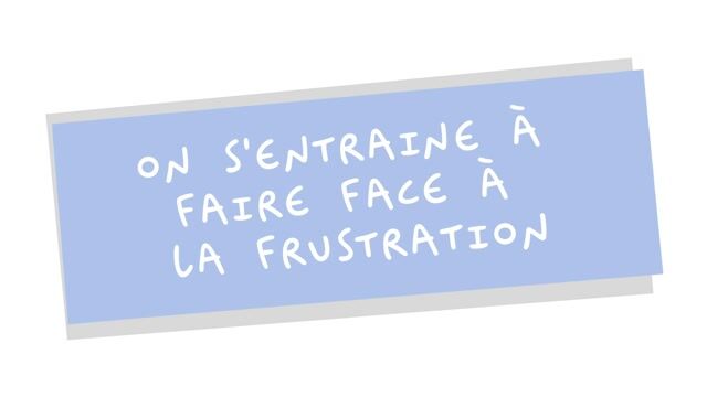 On s&rsquo;entraîne à faire face à la frustration